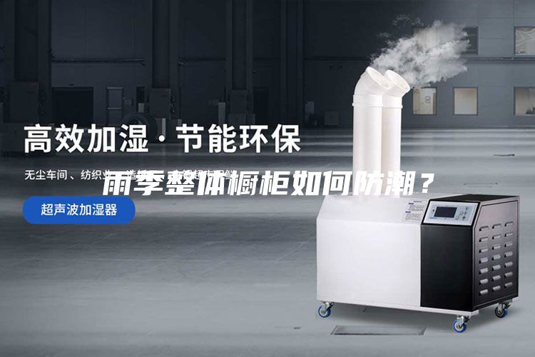 雨季整體櫥柜如何防潮？