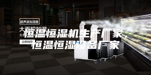 恒溫恒濕機(jī)生產(chǎn)廠家，恒溫恒濕設(shè)備廠家
