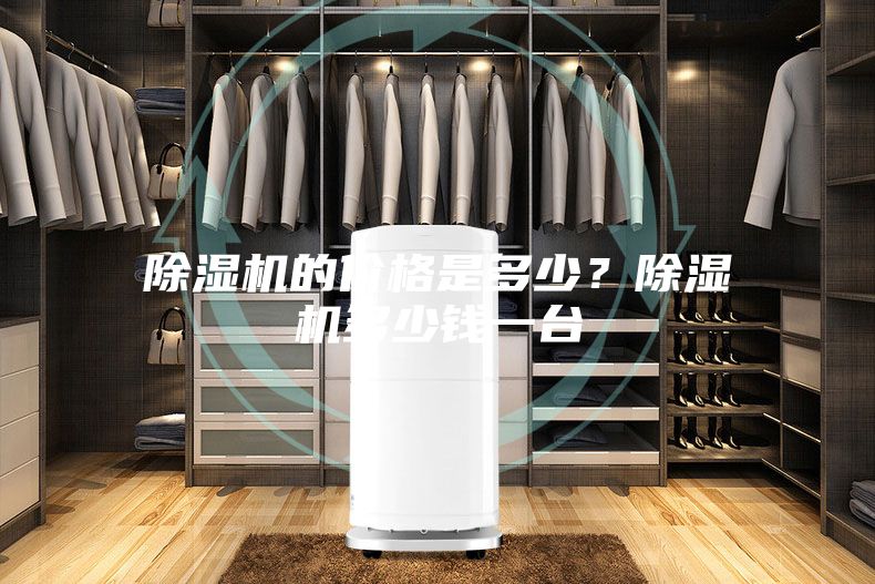 除濕機(jī)的價(jià)格是多少？除濕機(jī)多少錢一臺(tái)