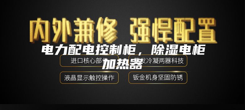 電力配電控制柜，除濕電柜加熱器