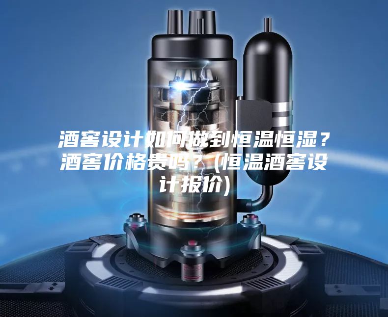 酒窖設計如何做到恒溫恒濕？酒窖價格貴嗎？(恒溫酒窖設計報價)