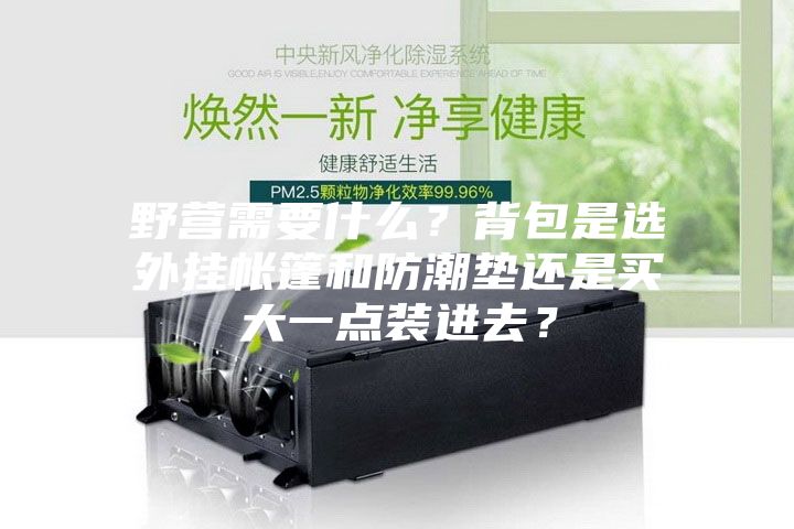 野營需要什么？背包是選外掛帳篷和防潮墊還是買大一點(diǎn)裝進(jìn)去？