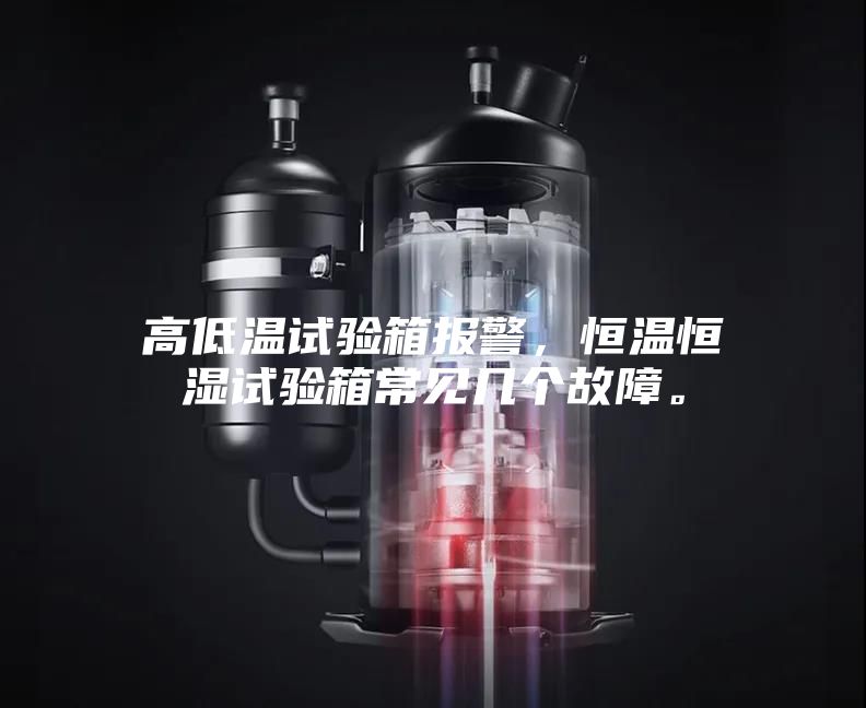 高低溫試驗箱報警，恒溫恒濕試驗箱常見幾個故障。