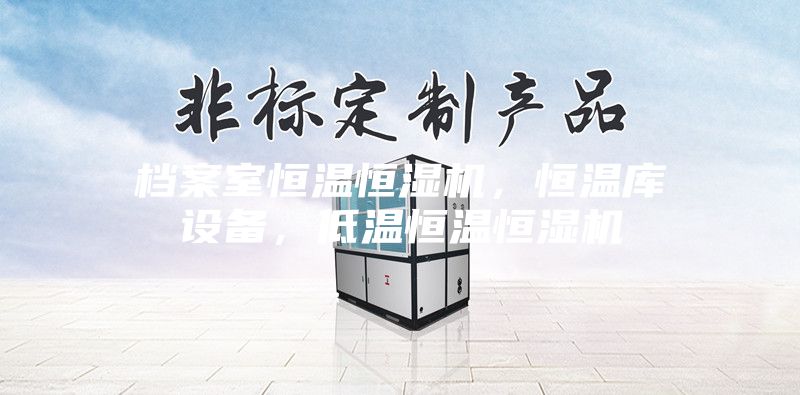 檔案室恒溫恒濕機(jī)，恒溫庫設(shè)備，低溫恒溫恒濕機(jī)