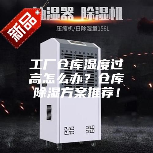 工廠倉(cāng)庫(kù)濕度過(guò)高怎么辦？倉(cāng)庫(kù)除濕方案推薦！