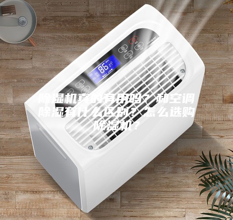除濕機(jī)真的有用嗎？和空調(diào)除濕有什么區(qū)別？怎么選購除濕機(jī)？