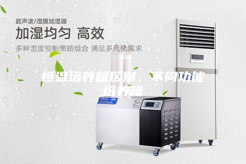 恒溫培養(yǎng)箱區(qū)別，不同功能培養(yǎng)箱
