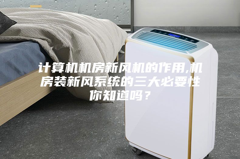 計(jì)算機(jī)機(jī)房新風(fēng)機(jī)的作用,機(jī)房裝新風(fēng)系統(tǒng)的三大必要性你知道嗎？