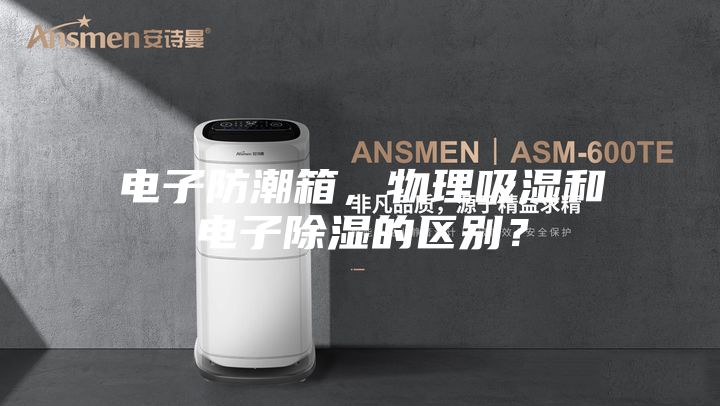 電子防潮箱，物理吸濕和電子除濕的區(qū)別？