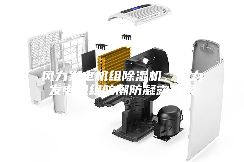 風(fēng)力發(fā)電機(jī)組除濕機(jī)，風(fēng)力發(fā)電機(jī)組防潮防凝露方案