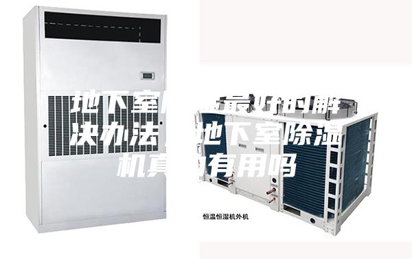 地下室除濕最好的解決辦法，地下室除濕機(jī)真的有用嗎