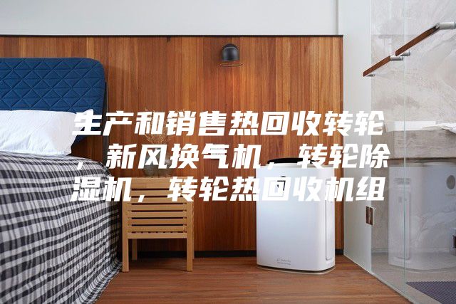 生產(chǎn)和銷售熱回收轉(zhuǎn)輪，新風(fēng)換氣機(jī)，轉(zhuǎn)輪除濕機(jī)，轉(zhuǎn)輪熱回收機(jī)組