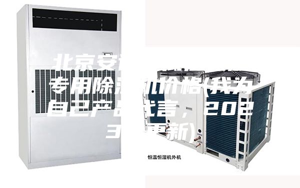 北京安詩曼低溫低濕專用除濕機(jī)價格(我為自己產(chǎn)品代言，2023已更新)