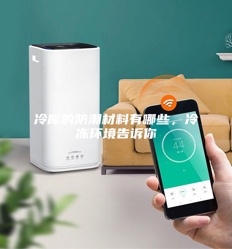 冷庫的防潮材料有哪些，冷凍環(huán)境告訴你