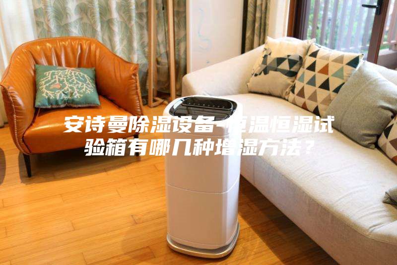 安詩(shī)曼除濕設(shè)備-恒溫恒濕試驗(yàn)箱有哪幾種增濕方法？