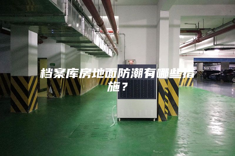 檔案庫房地面防潮有哪些措施？
