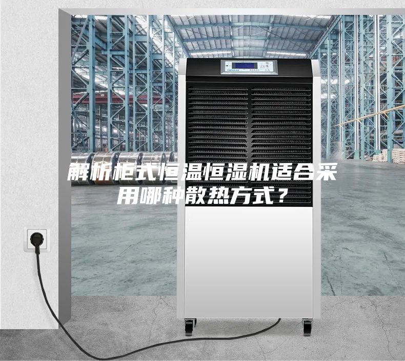 解析柜式恒溫恒濕機適合采用哪種散熱方式？