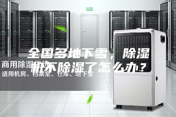 全國多地下雪，除濕機(jī)不除濕了怎么辦？