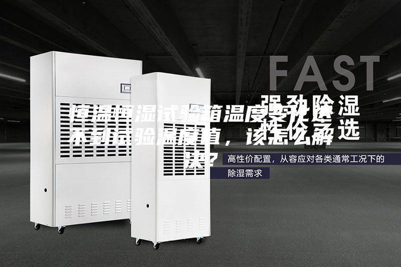 恒溫恒濕試驗箱溫度變化達(dá)不到試驗溫度值，該怎么解決？