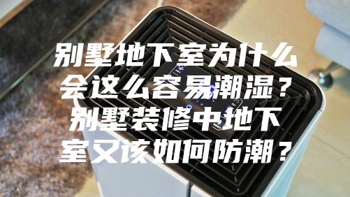 別墅地下室為什么會(huì)這么容易潮濕？別墅裝修中地下室又該如何防潮？
