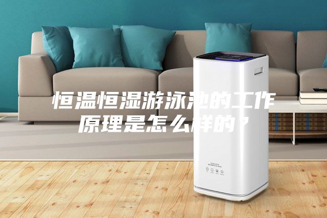 恒溫恒濕游泳池的工作原理是怎么樣的？