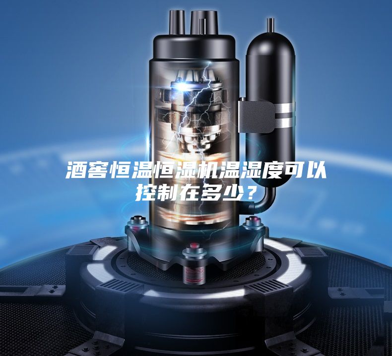 酒窖恒溫恒濕機(jī)溫濕度可以控制在多少？