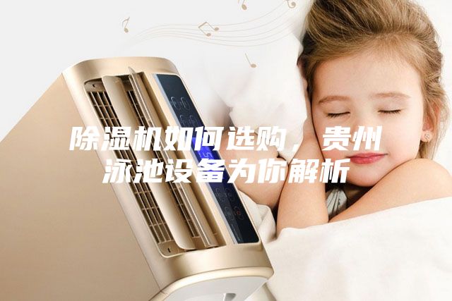 除濕機(jī)如何選購，貴州泳池設(shè)備為你解析