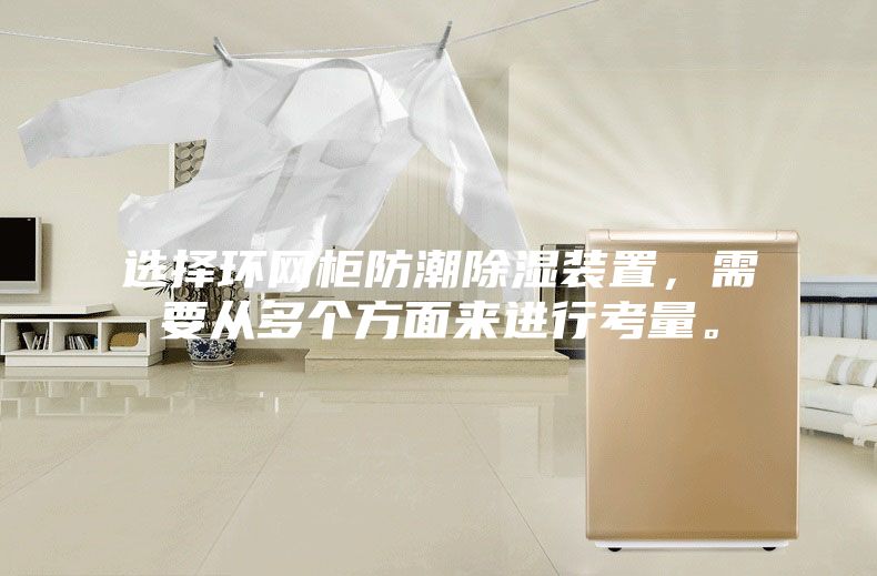 選擇環(huán)網(wǎng)柜防潮除濕裝置，需要從多個(gè)方面來進(jìn)行考量。