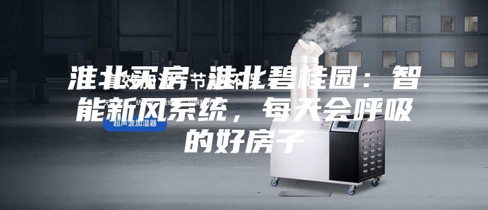 淮北買房│淮北碧桂園：智能新風(fēng)系統(tǒng)，每天會呼吸的好房子