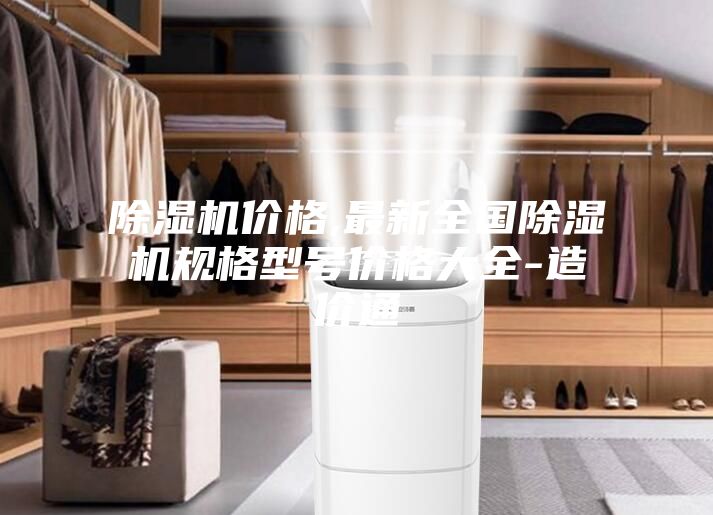 除濕機(jī)價格,最新全國除濕機(jī)規(guī)格型號價格大全-造價通