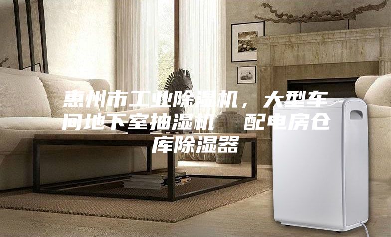 惠州市工業(yè)除濕機(jī)，大型車間地下室抽濕機(jī)  配電房倉庫除濕器