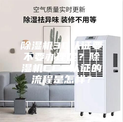 除濕機3C認(rèn)證要不要辦理呢？除濕機CCC認(rèn)證的流程是怎樣？