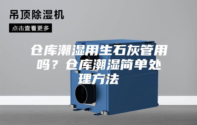 倉(cāng)庫(kù)潮濕用生石灰管用嗎？倉(cāng)庫(kù)潮濕簡(jiǎn)單處理方法
