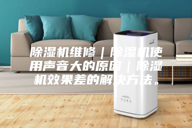 除濕機(jī)維修｜除濕機(jī)使用聲音大的原因｜除濕機(jī)效果差的解決方法。