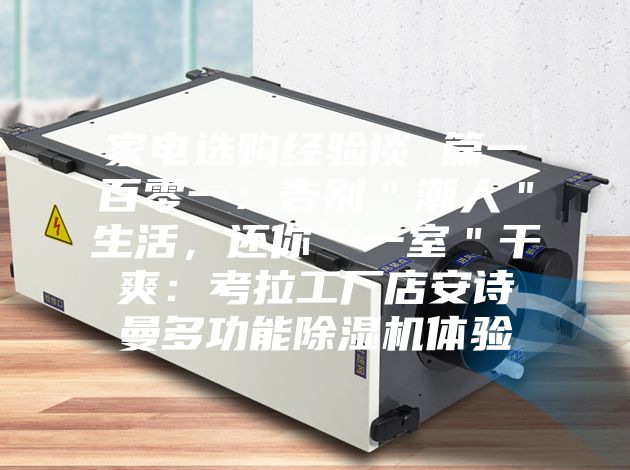 家電選購經(jīng)驗(yàn)談 篇一百零一：告別＂潮人＂生活，還你＂一室＂干爽：考拉工廠店安詩曼多功能除濕機(jī)體驗(yàn)