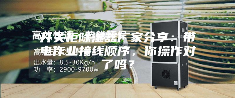 開關(guān)柜除濕器廠家分享：帶電作業(yè)接線順序，你操作對了嗎？