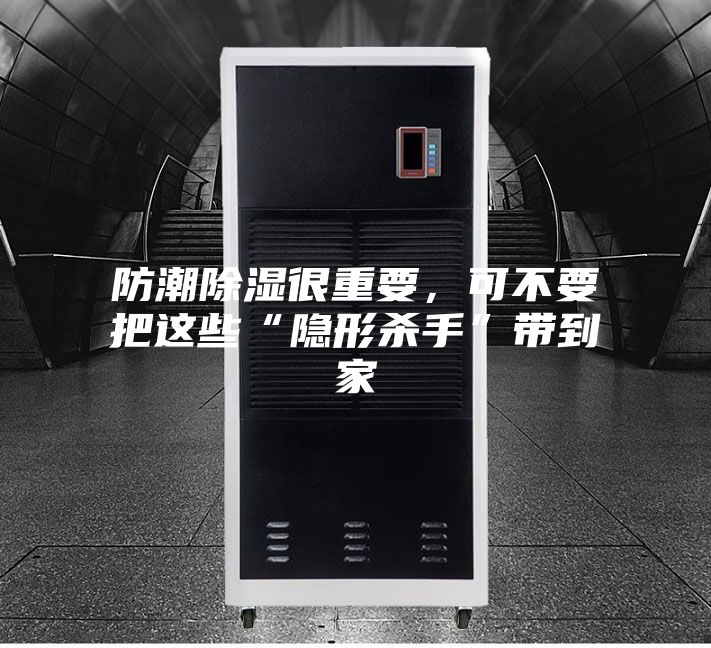 防潮除濕很重要，可不要把這些“隱形殺手”帶到家