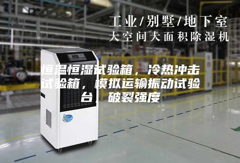 恒溫恒濕試驗箱，冷熱沖擊試驗箱，模擬運輸振動試驗臺，破裂強度