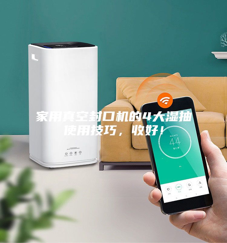 家用真空封口機(jī)的4大濕抽使用技巧，收好！