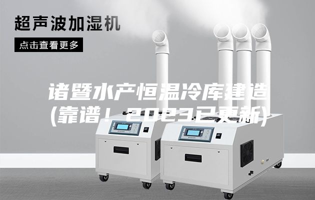 諸暨水產(chǎn)恒溫冷庫(kù)建造(靠譜！2023已更新)