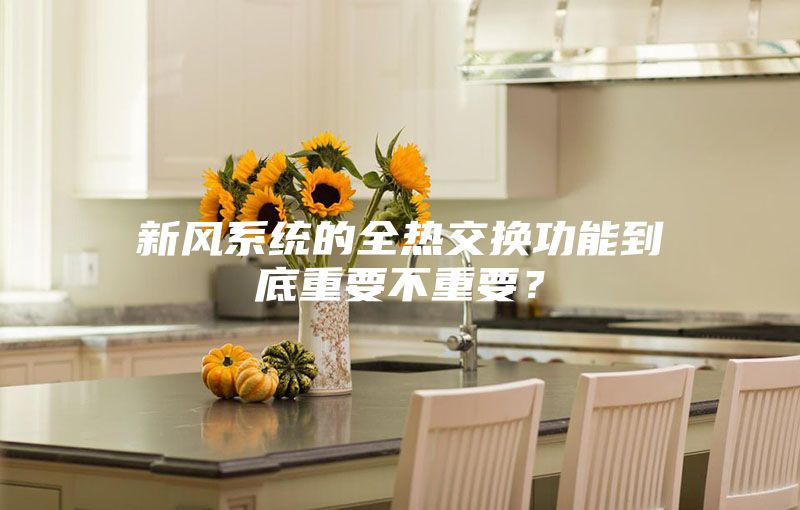 新風(fēng)系統(tǒng)的全熱交換功能到底重要不重要？