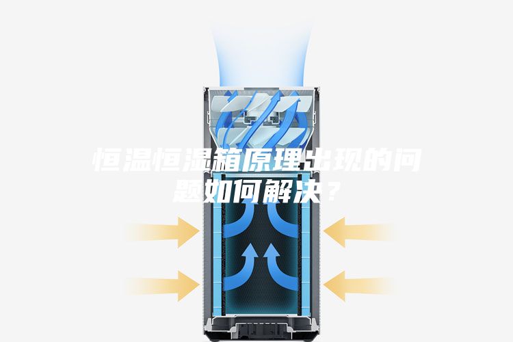 恒溫恒濕箱原理出現(xiàn)的問題如何解決？