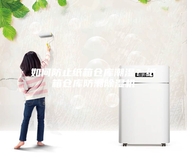 如何防止紙箱倉(cāng)庫(kù)潮濕？紙箱倉(cāng)庫(kù)防潮除濕機(jī)