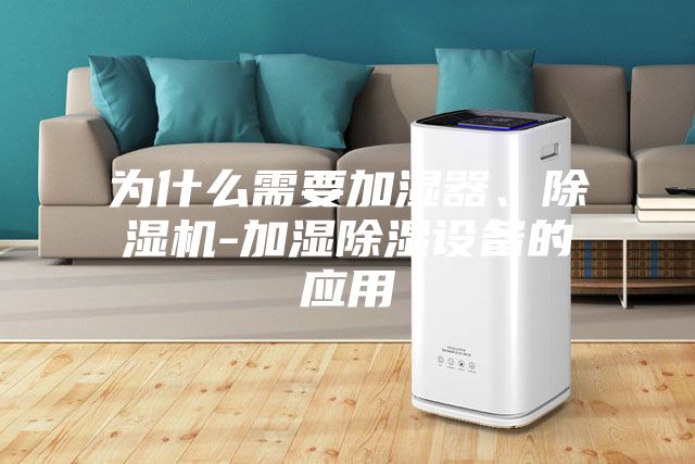 為什么需要加濕器、除濕機(jī)-加濕除濕設(shè)備的應(yīng)用
