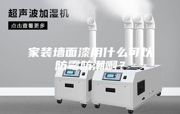 家裝墻面漆用什么可以防霉防潮??？