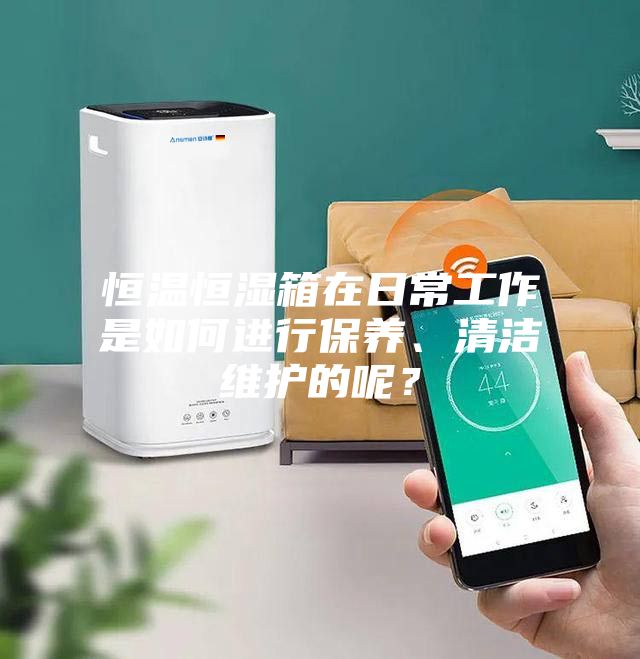 恒溫恒濕箱在日常工作是如何進行保養(yǎng)、清潔維護的呢？