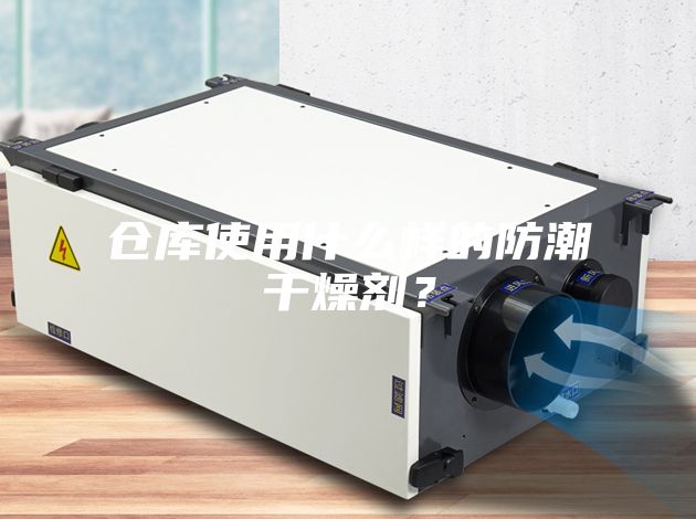 倉庫使用什么樣的防潮干燥劑？