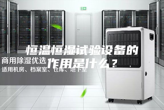 恒溫恒濕試驗(yàn)設(shè)備的作用是什么？