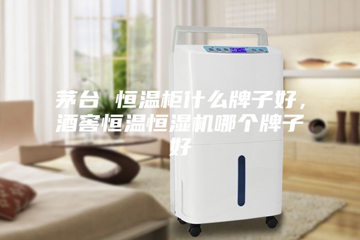 茅臺 恒溫柜什么牌子好，酒窖恒溫恒濕機哪個牌子好