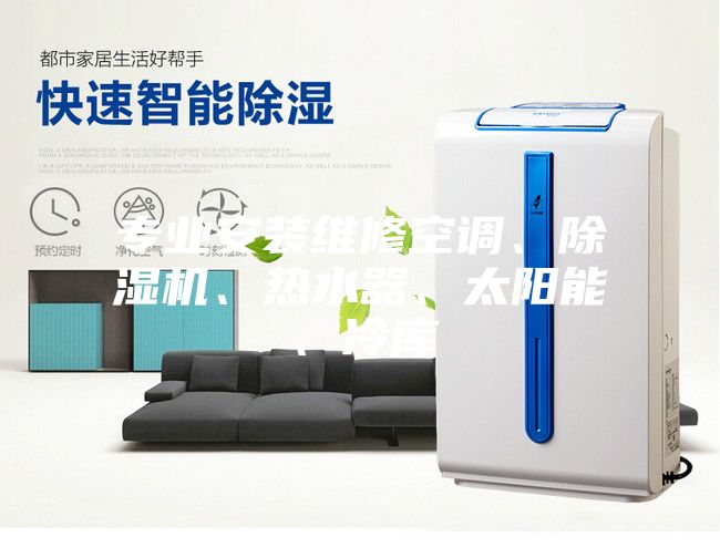 專(zhuān)業(yè)安裝維修空調(diào)、除濕機(jī)、熱水器、太陽(yáng)能、冷庫(kù)